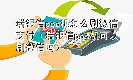 瑞银信pos机怎么刷微信支付（瑞银信pos机可以刷微信吗）