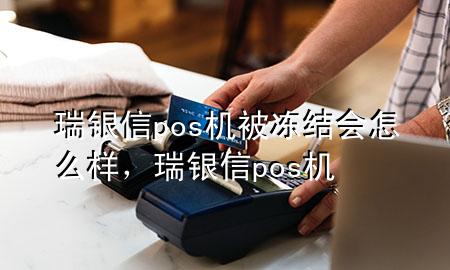 瑞银信pos机被冻结会怎么样，瑞银信 pos机