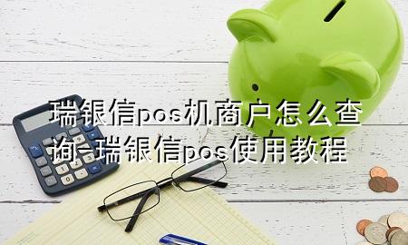 瑞银信pos机商户怎么查询-瑞银信pos使用教程