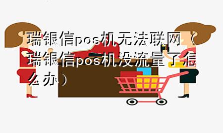 瑞银信pos机无法联网（瑞银信pos机没流量了怎么办）