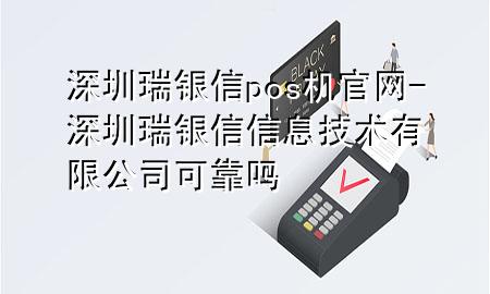 深圳瑞银信pos机官网-深圳瑞银信信息技术有限公司可靠吗