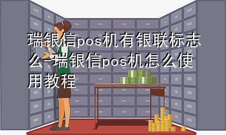 瑞银信pos机有银联标志么-瑞银信pos机怎么使用教程