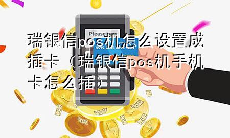 瑞银信pos机怎么设置成插卡（瑞银信pos机手机卡怎么插）