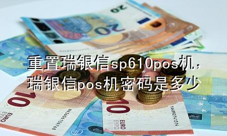 重置瑞银信sp610pos机，瑞银信pos机密码是多少