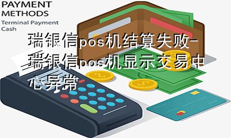 瑞银信pos机结算失败-瑞银信pos机显示交易中心异常