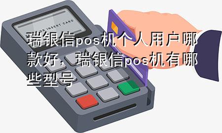 瑞银信pos机个人用户哪款好，瑞银信pos机有哪些型号