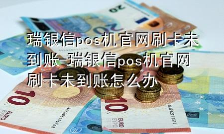 瑞银信pos机官网刷卡未到账-瑞银信pos机官网刷卡未到账怎么办