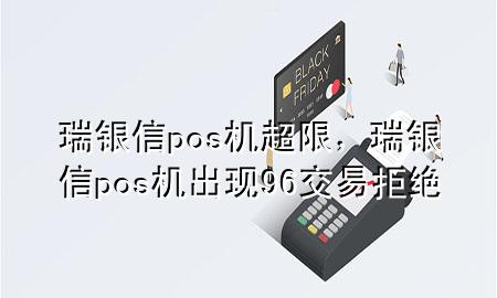 瑞银信pos机超限，瑞银信pos机出现96交易拒绝