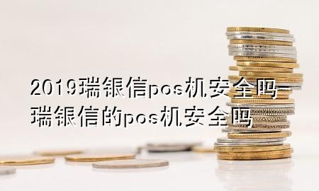 2019瑞银信pos机安全吗-瑞银信的pos机安全吗