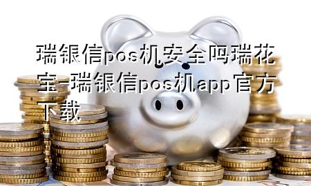 瑞银信pos机安全吗瑞花宝-瑞银信pos机app官方下载