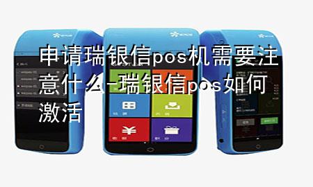 申请瑞银信pos机需要注意什么-瑞银信pos如何激活