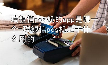 瑞银信pos机的app是哪一个-瑞银信pos机是干什么用的