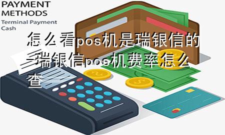 怎么看pos机是瑞银信的-瑞银信pos机费率怎么查