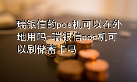 瑞银信的pos机可以在外地用吗-瑞银信pos机可以刷储蓄卡吗