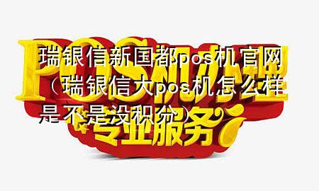 瑞银信新国都pos机官网（瑞银信大pos机怎么样是不是没积分）