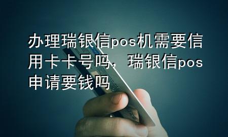 办理瑞银信pos机需要信用卡卡号吗，瑞银信pos申请要钱吗