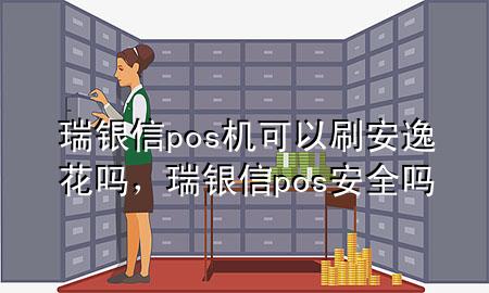 瑞银信pos机可以刷安逸花吗，瑞银信pos安全吗