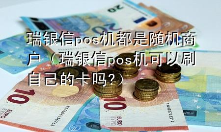 瑞银信pos机都是随机商户（瑞银信pos机可以刷自己的卡吗?）