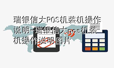 瑞银信大POS机装机操作说明-瑞银信大pos机装机操作说明图片