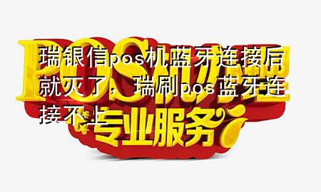 瑞银信pos机蓝牙连接后就灭了，瑞刷pos蓝牙连接不上