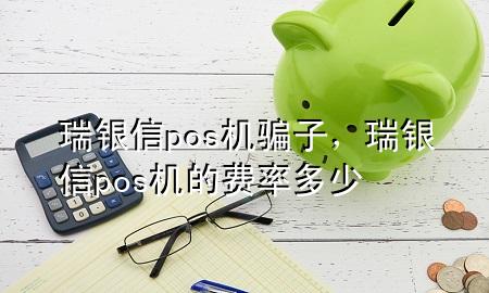 瑞银信pos机骗子，瑞银信pos机的费率多少