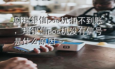 刷瑞银信pos机扣不到账，瑞银信pos机没有信号是什么原因