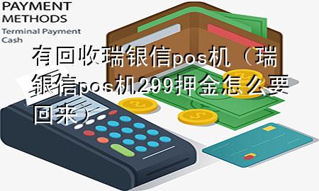 有回收瑞银信pos机（瑞银信pos机299押金怎么要回来）