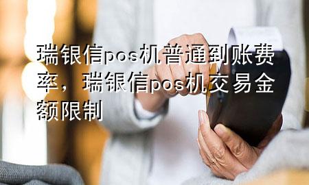 瑞银信pos机普通到账费率，瑞银信pos机交易金额限制