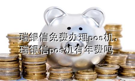 瑞银信免费办理pos机，瑞银信pos机有年费吗