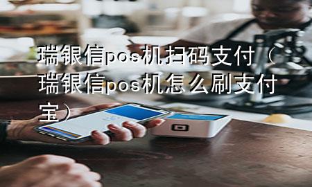 瑞银信pos机扫码支付（瑞银信pos机怎么刷支付宝）