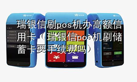 瑞银信刷pos机办高额信用卡（瑞银信pos机刷储蓄卡要手续费吗）