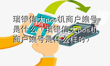 瑞银信大pos机商户编号是什么（瑞银信大pos机商户编号是什么样的）