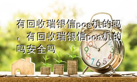 有回收瑞银信pos机的吗，有回收瑞银信pos机的吗安全吗