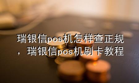 瑞银信pos机怎样查正规，瑞银信pos机刷卡教程