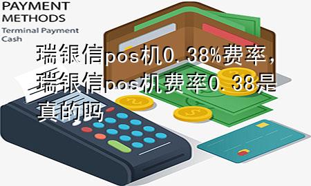 瑞银信pos机0.38%费率，瑞银信pos机费率0.38是真的吗