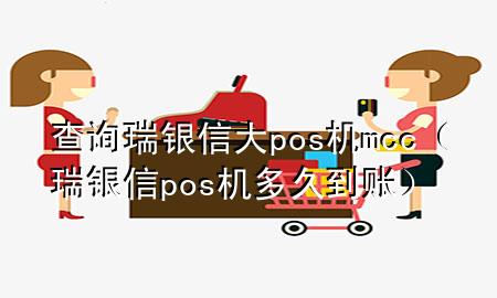 查询瑞银信大pos机mcc（瑞银信pos机多久到账）