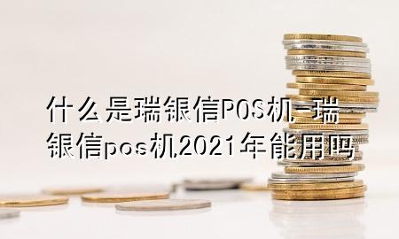 什么是瑞银信POS机-瑞银信pos机2021年能用吗