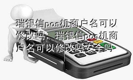 瑞银信pos机商户名可以修改吗，瑞银信pos机商户名可以修改吗安全吗