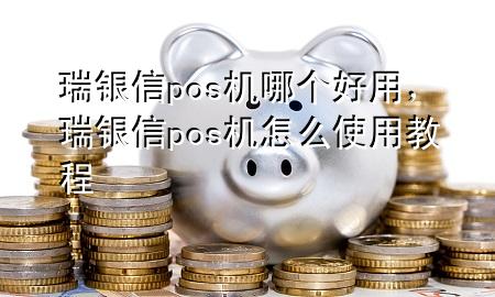 瑞银信pos机哪个好用，瑞银信pos机怎么使用教程