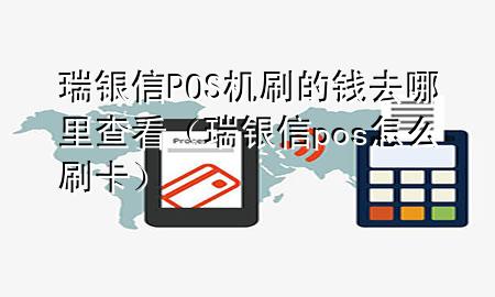 瑞银信POS机刷的钱去哪里查看（瑞银信pos怎么刷卡）