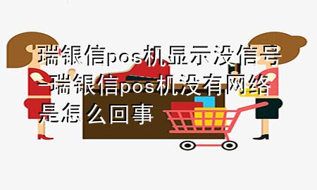 瑞银信pos机显示没信号-瑞银信pos机没有网络是怎么回事