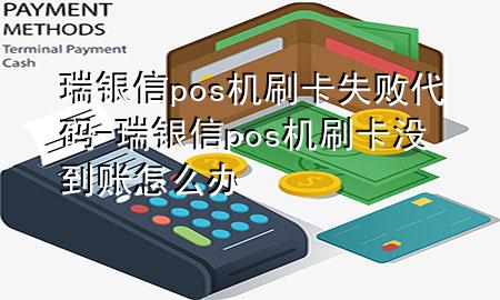 瑞银信pos机刷卡失败代码-瑞银信pos机刷卡没到账怎么办