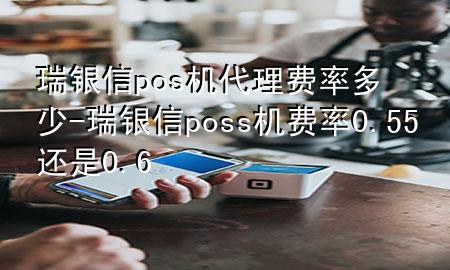 瑞银信pos机代理费率多少-瑞银信poss机费率0.55还是0.6