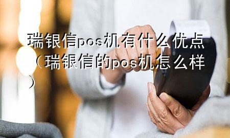 瑞银信pos机有什么优点（瑞银信的pos机怎么样）