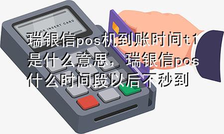 瑞银信pos机到账时间t 1是什么意思，瑞银信pos什么时间段以后不秒到