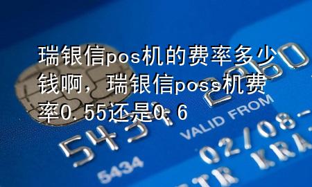 瑞银信pos机的费率多少钱啊，瑞银信poss机费率0.55还是0.6