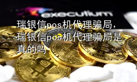 瑞银信pos机代理骗局，瑞银信pos机代理骗局是真的吗