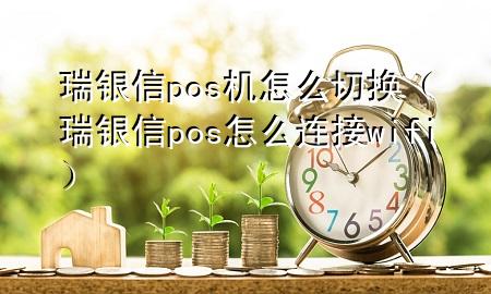 瑞银信pos机怎么切换（瑞银信pos怎么连接wifi）