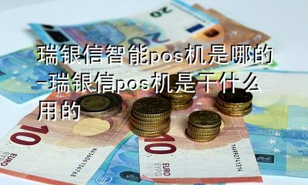 瑞银信智能pos机是哪的-瑞银信pos机是干什么用的