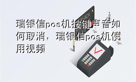 瑞银信pos机按键声音如何取消，瑞银信pos机使用视频